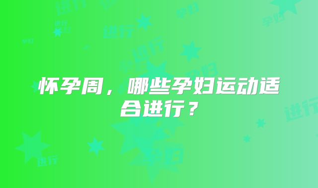 怀孕周，哪些孕妇运动适合进行？