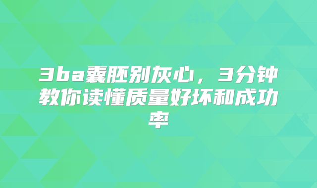 3ba囊胚别灰心，3分钟教你读懂质量好坏和成功率