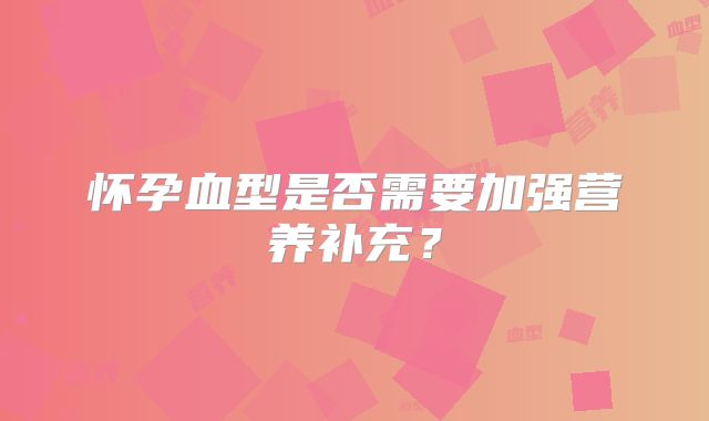 怀孕血型是否需要加强营养补充?