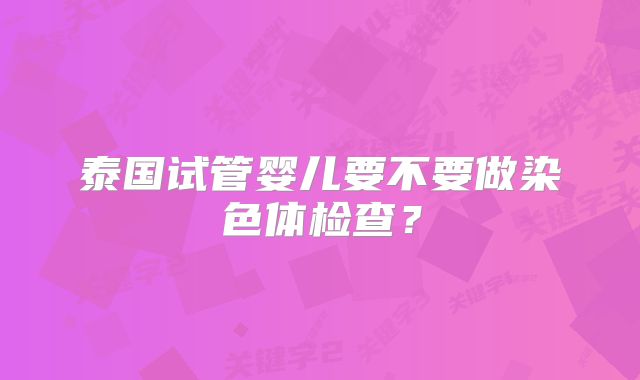 泰国试管婴儿要不要做染色体检查？