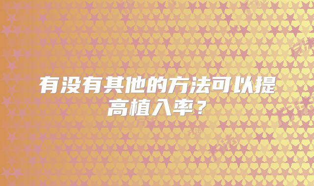有没有其他的方法可以提高植入率？