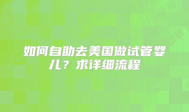 如何自助去美国做试管婴儿?求详细流程