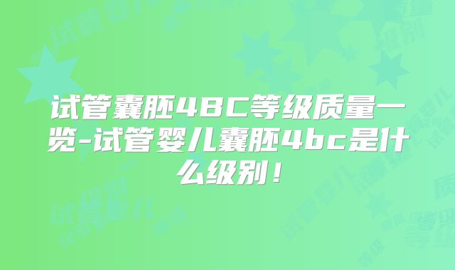 试管囊胚4BC等级质量一览-试管婴儿囊胚4bc是什么级别！