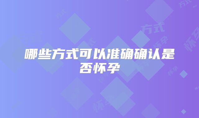 哪些方式可以准确确认是否怀孕