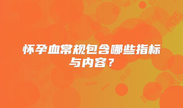 怀孕血常规包含哪些指标与内容？