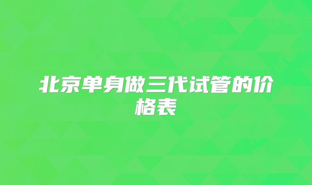 北京单身做三代试管的价格表