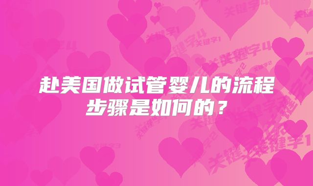 赴美国做试管婴儿的流程步骤是如何的？