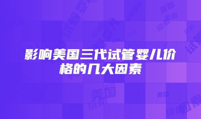 影响美国三代试管婴儿价格的几大因素