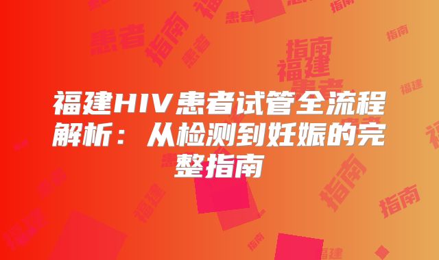 福建HIV患者试管全流程解析：从检测到妊娠的完整指南