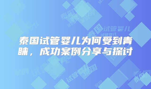 泰国试管婴儿为何受到青睐，成功案例分享与探讨