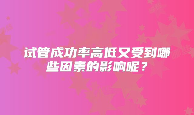 试管成功率高低又受到哪些因素的影响呢？