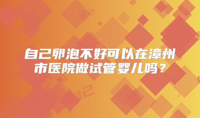 自己卵泡不好可以在漳州市医院做试管婴儿吗？