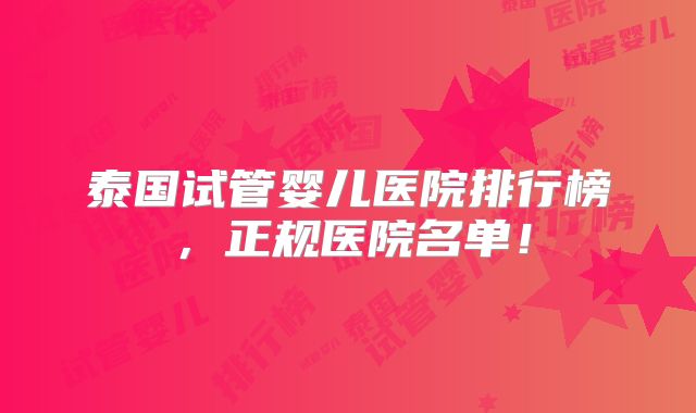 泰国试管婴儿医院排行榜,正规医院名单!
