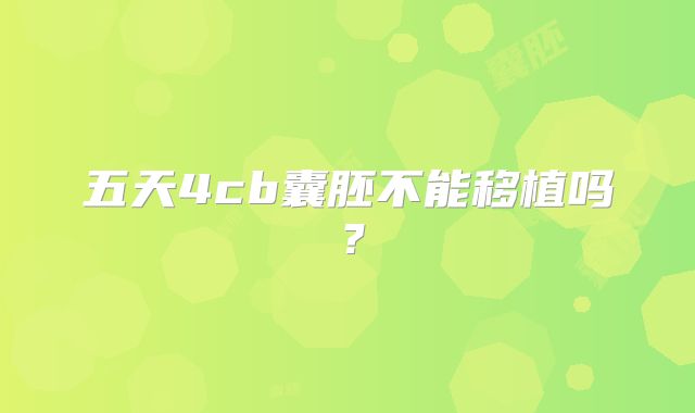 五天4cb囊胚不能移植吗？