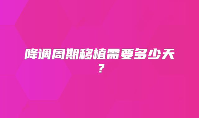 降调周期移植需要多少天？