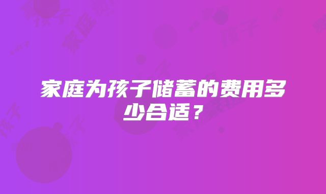 家庭为孩子储蓄的费用多少合适？