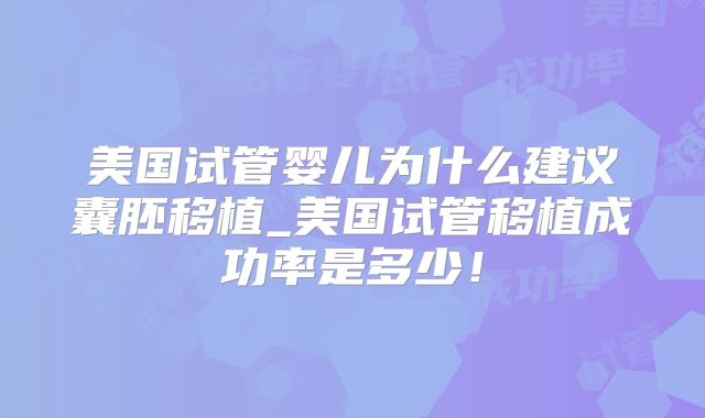 美国试管婴儿为什么建议囊胚移植_美国试管移植成功率是多少！