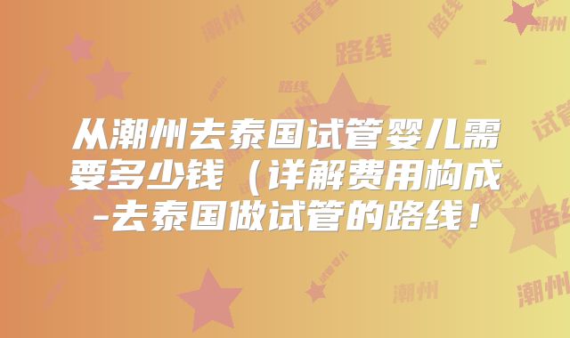 从潮州去泰国试管婴儿需要多少钱(详解费用构成-去泰国做试管的路线!