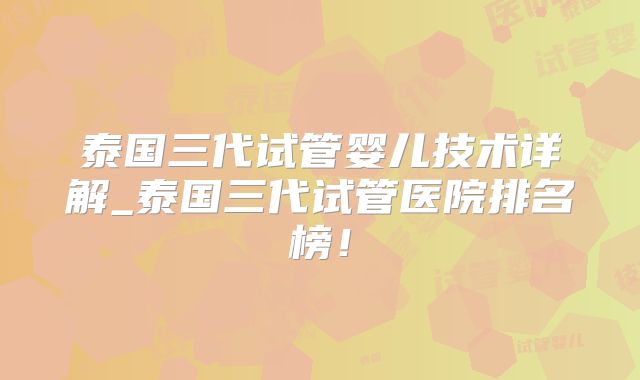 泰国三代试管婴儿技术详解_泰国三代试管医院排名榜！