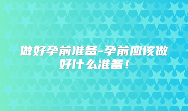 做好孕前准备-孕前应该做好什么准备!