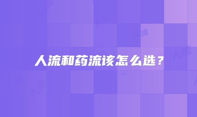 人流和药流该怎么选？