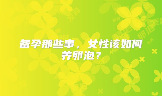 备孕那些事，女性该如何养卵泡？