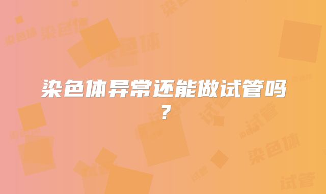 染色体异常还能做试管吗？