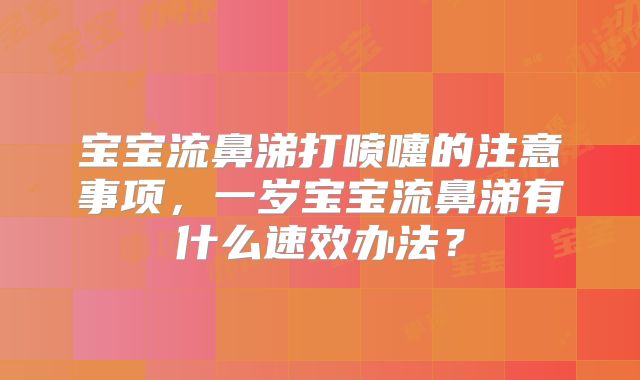 宝宝流鼻涕打喷嚏的注意事项,一岁宝宝流鼻涕有什么速效办法?