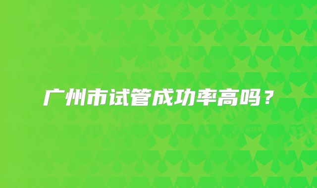 广州市试管成功率高吗？