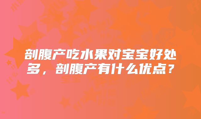 剖腹产吃水果对宝宝好处多，剖腹产有什么优点？