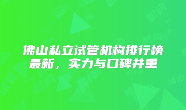 佛山私立试管机构排行榜最新，实力与口碑并重