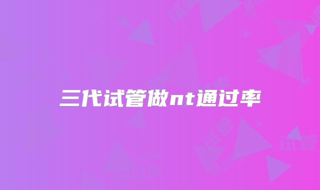 三代试管做nt通过率