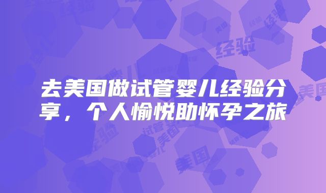 去美国做试管婴儿经验分享，个人愉悦助怀孕之旅