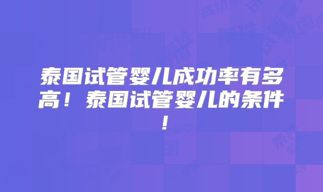 泰国试管婴儿成功率有多高！泰国试管婴儿的条件！