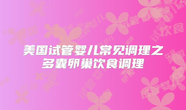 美国试管婴儿常见调理之多囊卵巢饮食调理