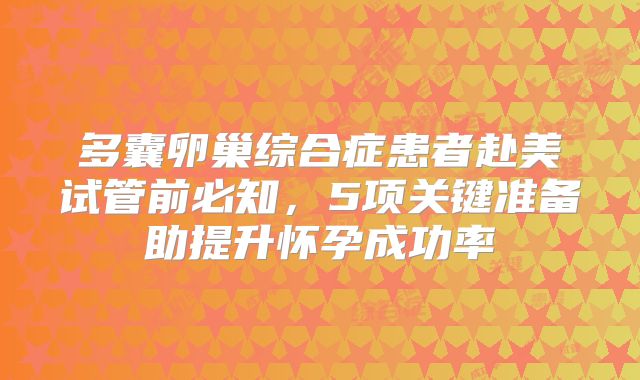 多囊卵巢综合症患者赴美试管前必知，5项关键准备助提升怀孕成功率
