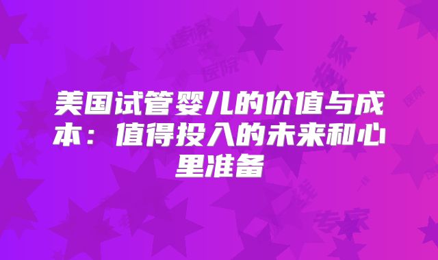 美国试管婴儿的价值与成本:值得投入的未来和心里准备