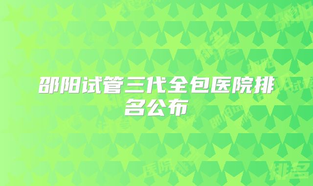 邵阳试管三代全包医院排名公布