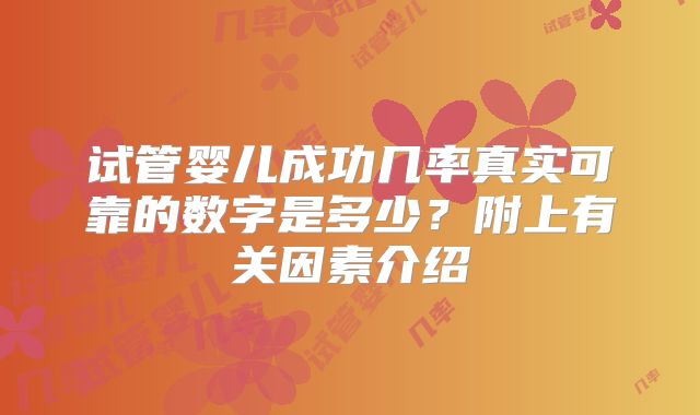 试管婴儿成功几率真实可靠的数字是多少?附上有关因素介绍