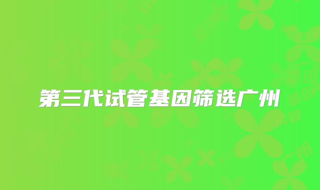 第三代试管基因筛选广州