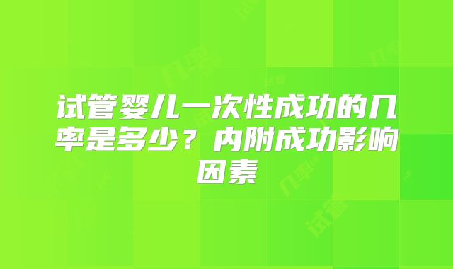 试管婴儿一次性成功的几率是多少?内附成功影响因素