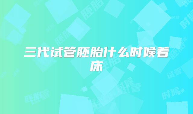 三代试管胚胎什么时候着床