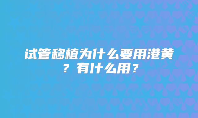 试管移植为什么要用港黄？有什么用？
