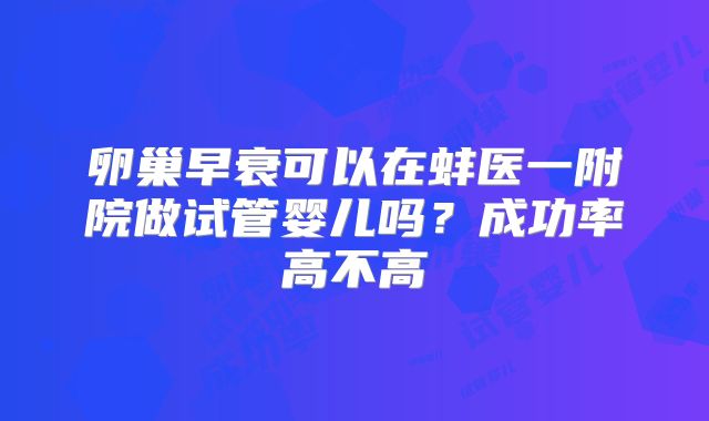 卵巢早衰可以在蚌医一附院做试管婴儿吗？成功率高不高