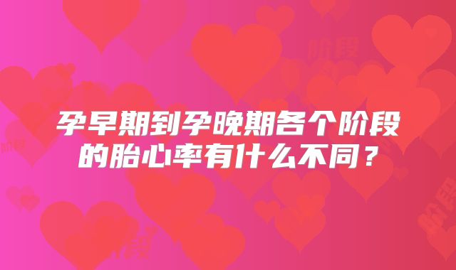 孕早期到孕晚期各个阶段的胎心率有什么不同?