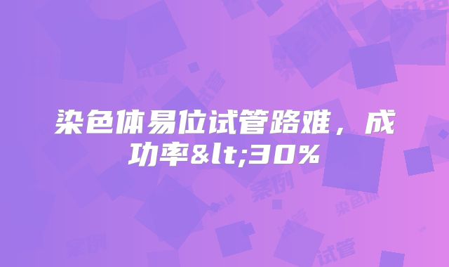 染色体易位试管路难，成功率<30%