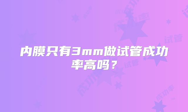 内膜只有3mm做试管成功率高吗?