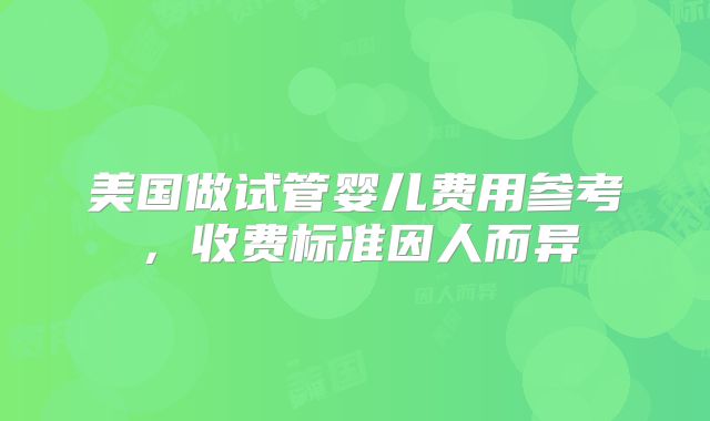 美国做试管婴儿费用参考，收费标准因人而异