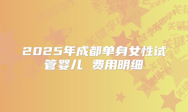 2025年成都单身女性试管婴儿 费用明细