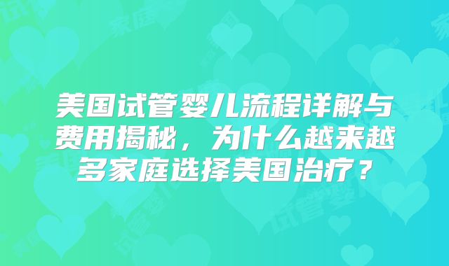 美国试管婴儿流程详解与费用揭秘，为什么越来越多家庭选择美国治疗？